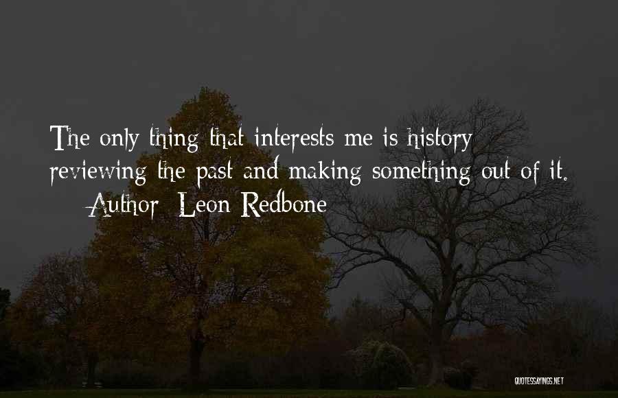 Leon Redbone Quotes: The Only Thing That Interests Me Is History - Reviewing The Past And Making Something Out Of It.