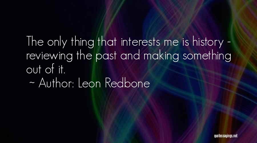 Leon Redbone Quotes: The Only Thing That Interests Me Is History - Reviewing The Past And Making Something Out Of It.