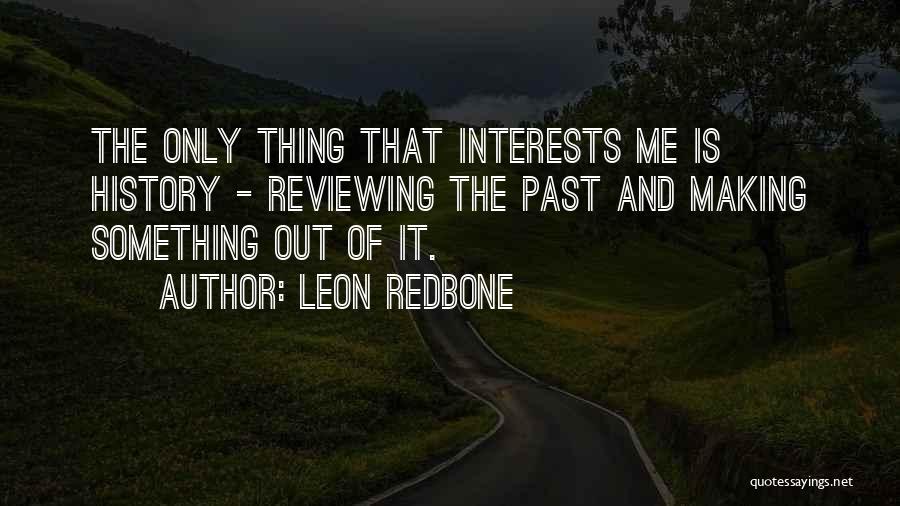 Leon Redbone Quotes: The Only Thing That Interests Me Is History - Reviewing The Past And Making Something Out Of It.