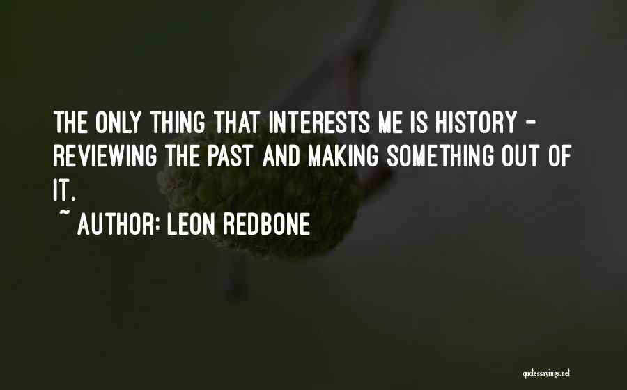 Leon Redbone Quotes: The Only Thing That Interests Me Is History - Reviewing The Past And Making Something Out Of It.