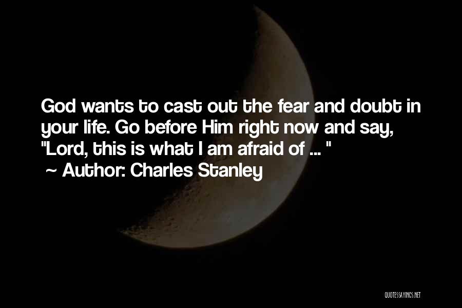 Charles Stanley Quotes: God Wants To Cast Out The Fear And Doubt In Your Life. Go Before Him Right Now And Say, Lord,