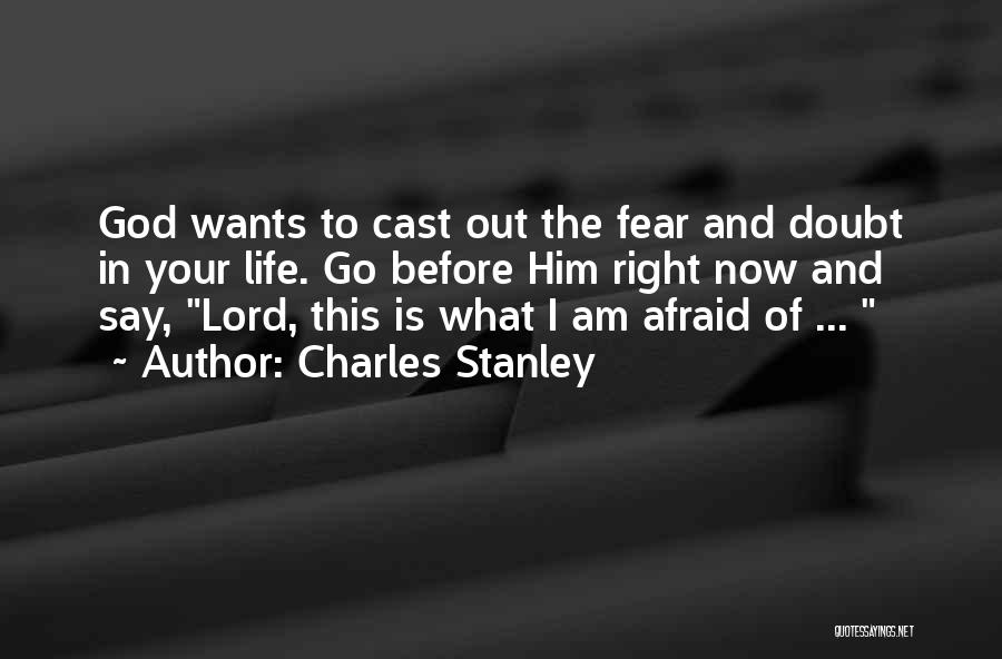 Charles Stanley Quotes: God Wants To Cast Out The Fear And Doubt In Your Life. Go Before Him Right Now And Say, Lord,