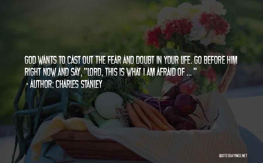 Charles Stanley Quotes: God Wants To Cast Out The Fear And Doubt In Your Life. Go Before Him Right Now And Say, Lord,