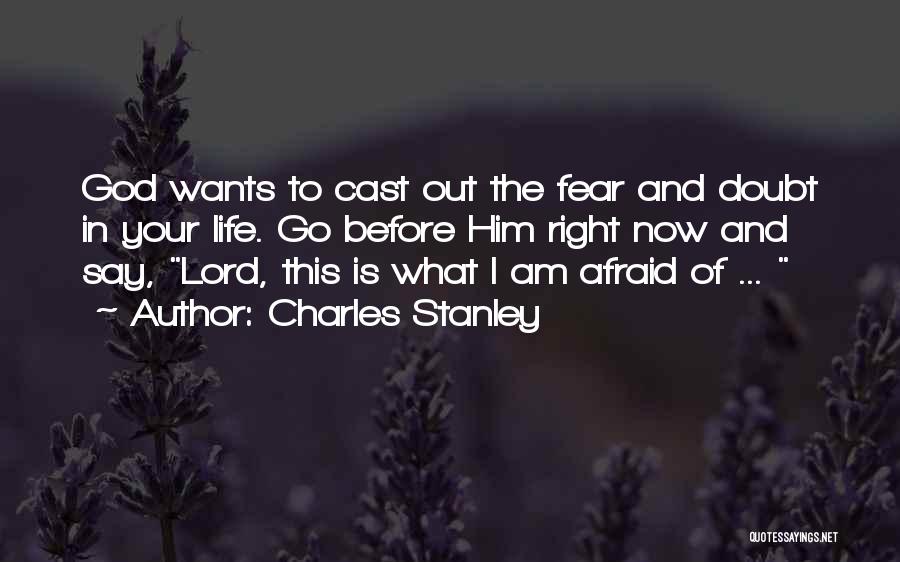 Charles Stanley Quotes: God Wants To Cast Out The Fear And Doubt In Your Life. Go Before Him Right Now And Say, Lord,