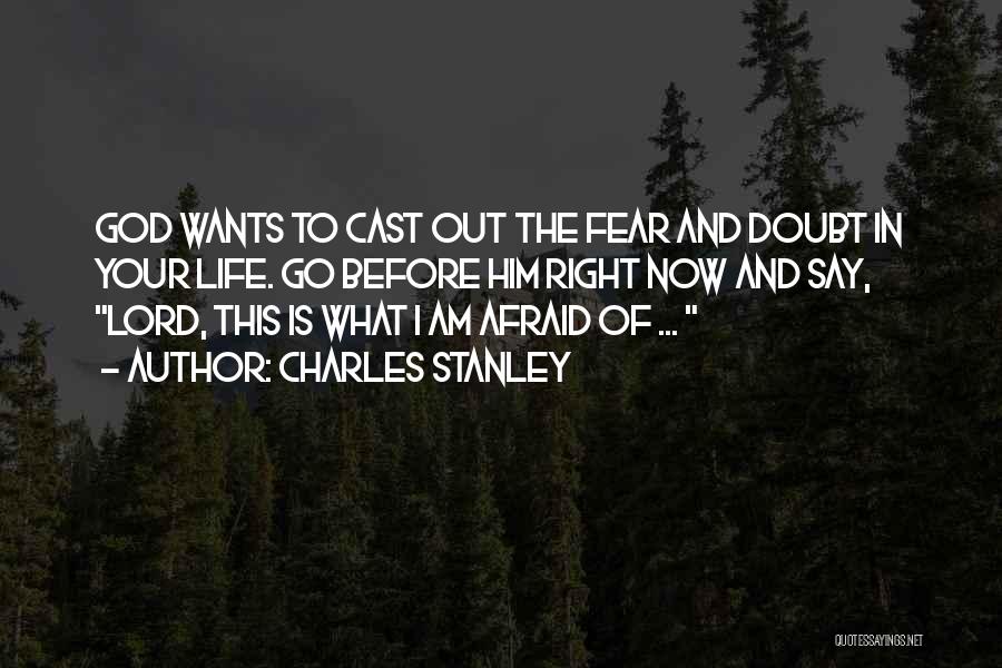 Charles Stanley Quotes: God Wants To Cast Out The Fear And Doubt In Your Life. Go Before Him Right Now And Say, Lord,