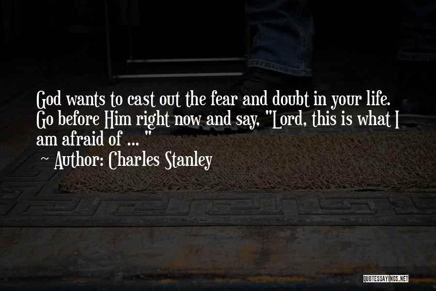 Charles Stanley Quotes: God Wants To Cast Out The Fear And Doubt In Your Life. Go Before Him Right Now And Say, Lord,