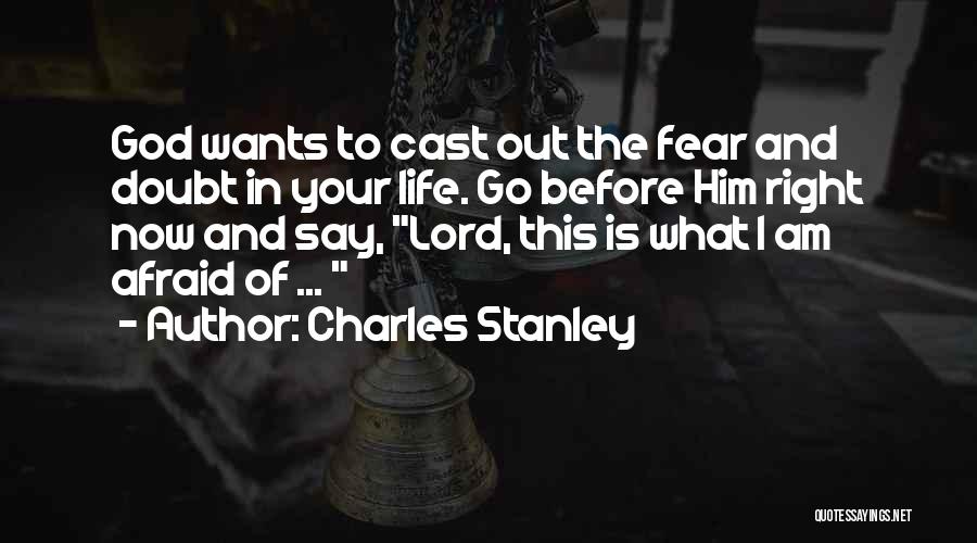 Charles Stanley Quotes: God Wants To Cast Out The Fear And Doubt In Your Life. Go Before Him Right Now And Say, Lord,