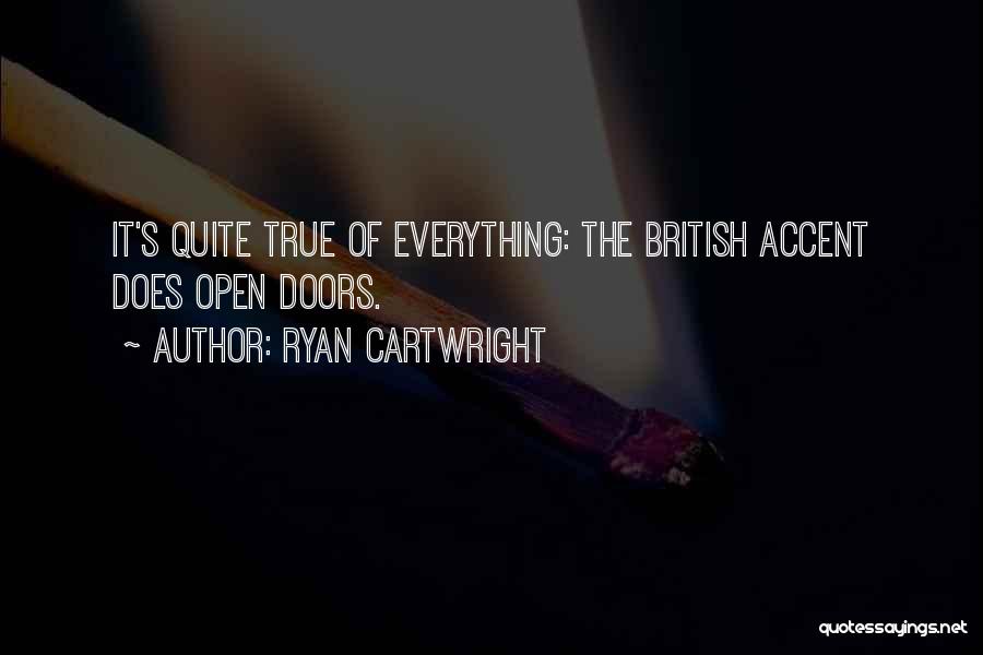 Ryan Cartwright Quotes: It's Quite True Of Everything: The British Accent Does Open Doors.