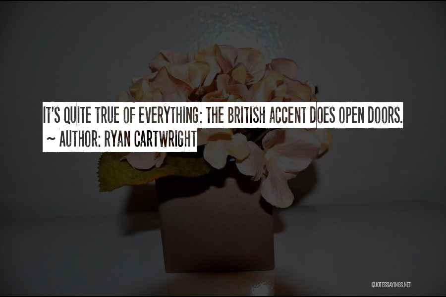 Ryan Cartwright Quotes: It's Quite True Of Everything: The British Accent Does Open Doors.