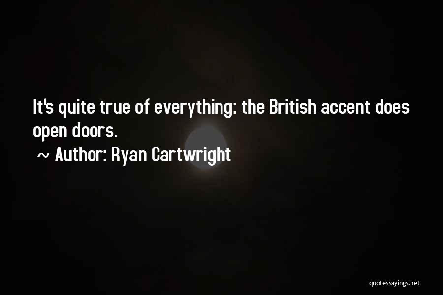 Ryan Cartwright Quotes: It's Quite True Of Everything: The British Accent Does Open Doors.