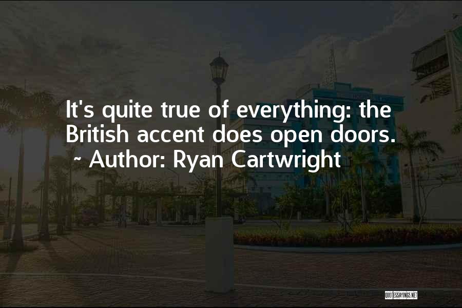 Ryan Cartwright Quotes: It's Quite True Of Everything: The British Accent Does Open Doors.