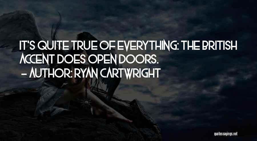 Ryan Cartwright Quotes: It's Quite True Of Everything: The British Accent Does Open Doors.