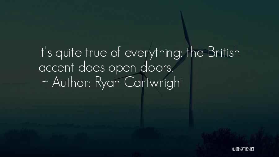 Ryan Cartwright Quotes: It's Quite True Of Everything: The British Accent Does Open Doors.