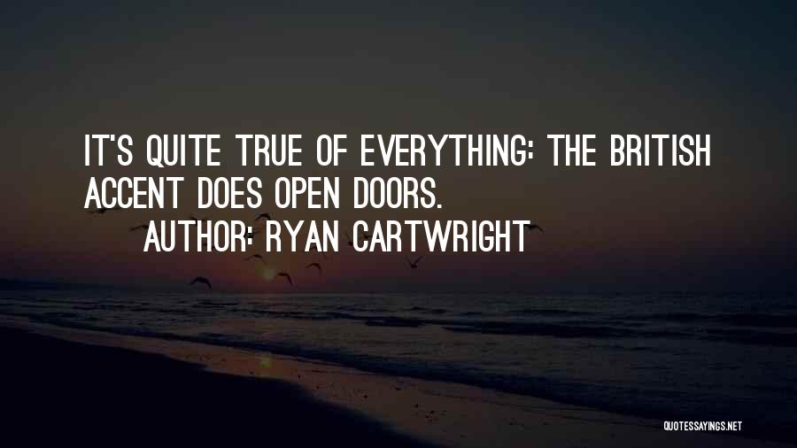 Ryan Cartwright Quotes: It's Quite True Of Everything: The British Accent Does Open Doors.