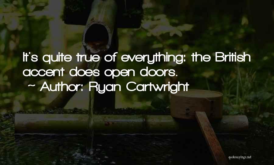 Ryan Cartwright Quotes: It's Quite True Of Everything: The British Accent Does Open Doors.