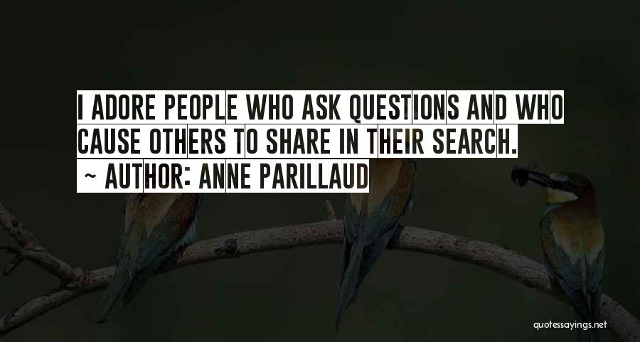 Anne Parillaud Quotes: I Adore People Who Ask Questions And Who Cause Others To Share In Their Search.