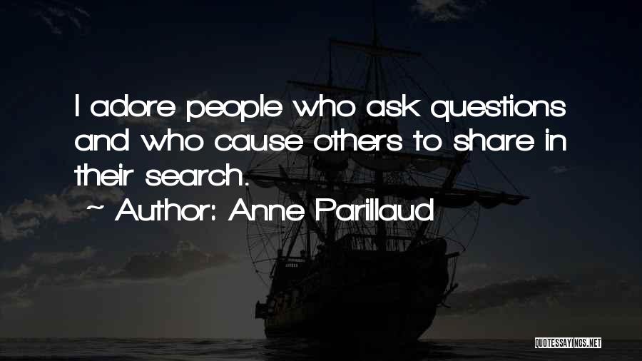 Anne Parillaud Quotes: I Adore People Who Ask Questions And Who Cause Others To Share In Their Search.