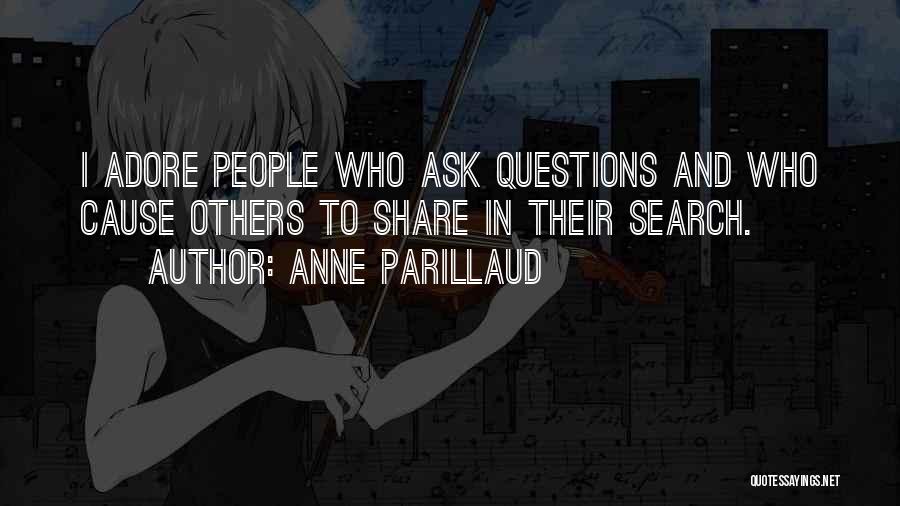 Anne Parillaud Quotes: I Adore People Who Ask Questions And Who Cause Others To Share In Their Search.