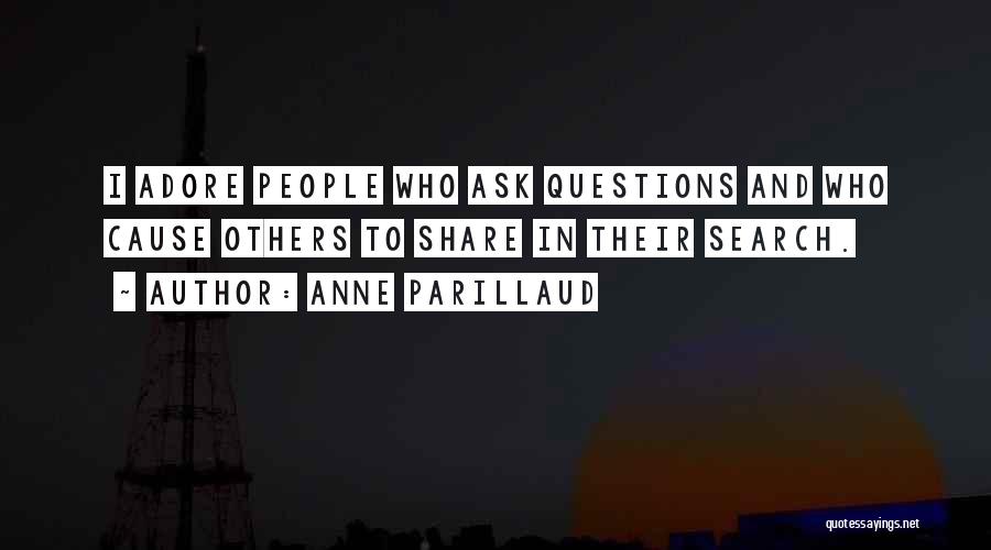 Anne Parillaud Quotes: I Adore People Who Ask Questions And Who Cause Others To Share In Their Search.