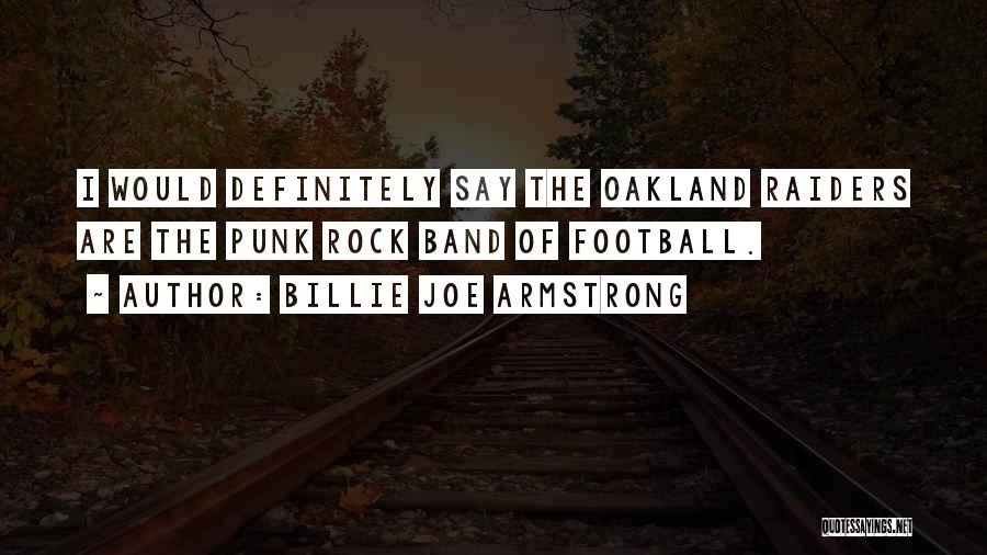 Billie Joe Armstrong Quotes: I Would Definitely Say The Oakland Raiders Are The Punk Rock Band Of Football.