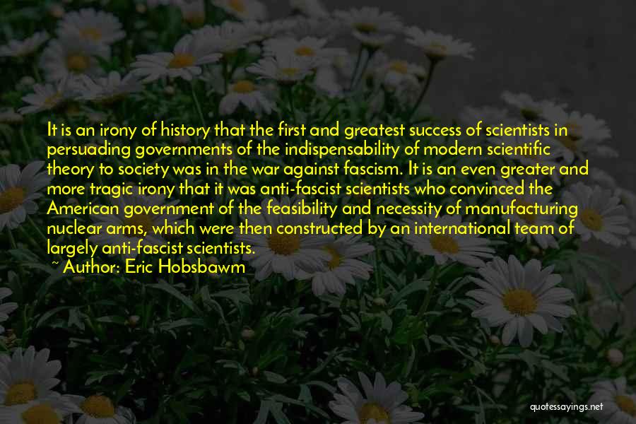 Eric Hobsbawm Quotes: It Is An Irony Of History That The First And Greatest Success Of Scientists In Persuading Governments Of The Indispensability