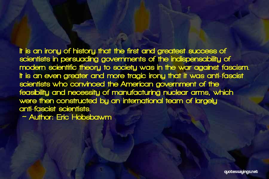Eric Hobsbawm Quotes: It Is An Irony Of History That The First And Greatest Success Of Scientists In Persuading Governments Of The Indispensability