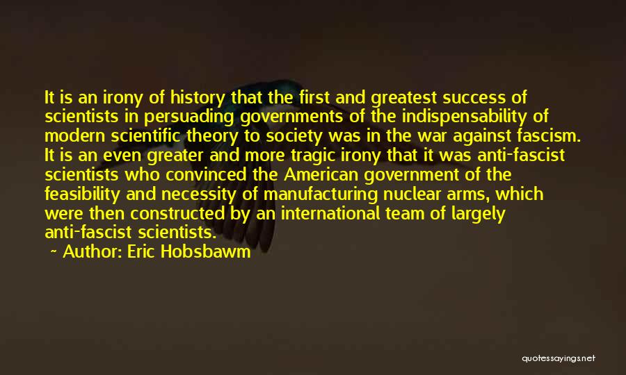 Eric Hobsbawm Quotes: It Is An Irony Of History That The First And Greatest Success Of Scientists In Persuading Governments Of The Indispensability