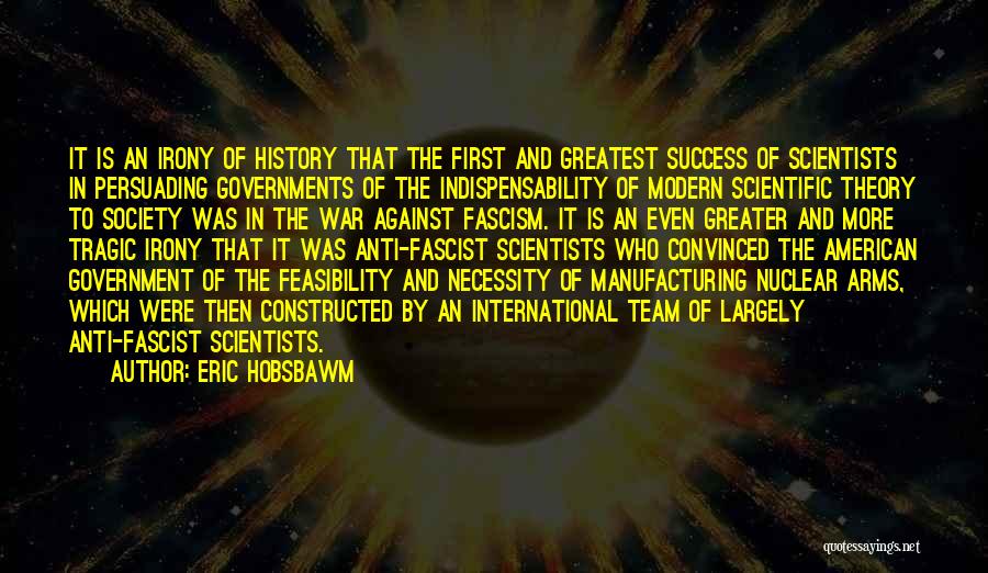 Eric Hobsbawm Quotes: It Is An Irony Of History That The First And Greatest Success Of Scientists In Persuading Governments Of The Indispensability