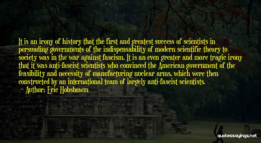 Eric Hobsbawm Quotes: It Is An Irony Of History That The First And Greatest Success Of Scientists In Persuading Governments Of The Indispensability