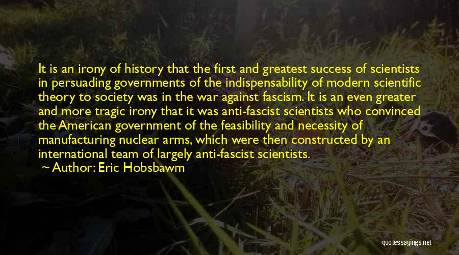 Eric Hobsbawm Quotes: It Is An Irony Of History That The First And Greatest Success Of Scientists In Persuading Governments Of The Indispensability