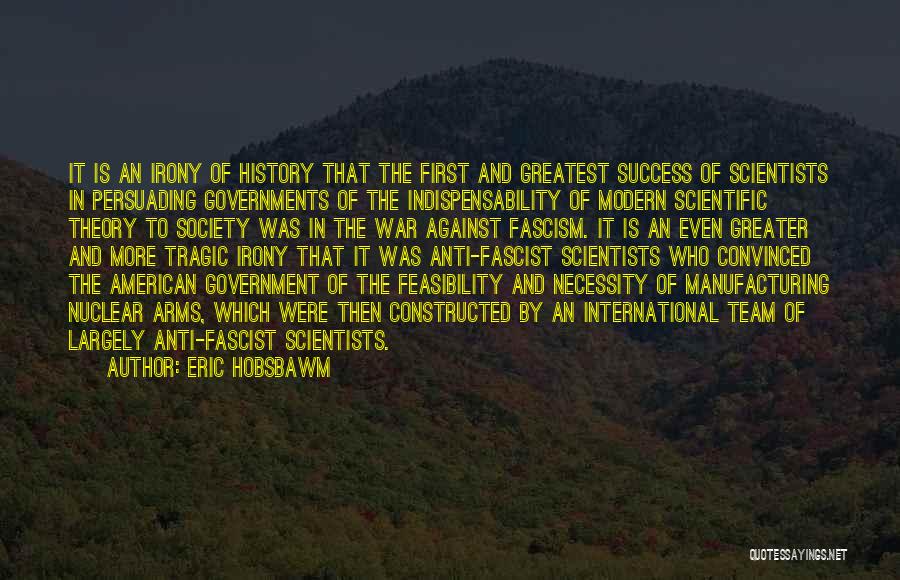 Eric Hobsbawm Quotes: It Is An Irony Of History That The First And Greatest Success Of Scientists In Persuading Governments Of The Indispensability