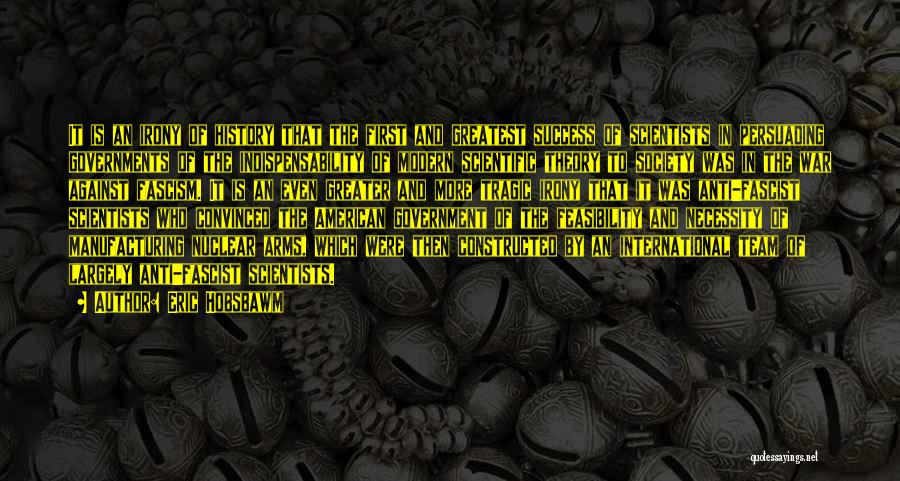 Eric Hobsbawm Quotes: It Is An Irony Of History That The First And Greatest Success Of Scientists In Persuading Governments Of The Indispensability