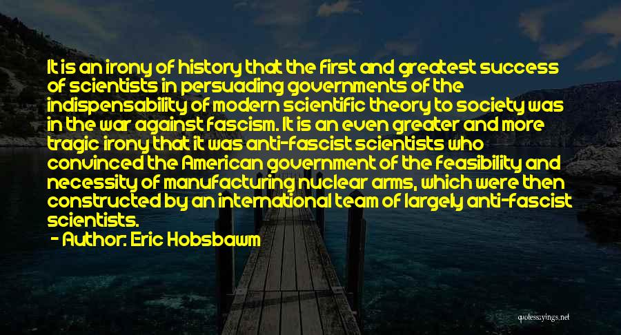 Eric Hobsbawm Quotes: It Is An Irony Of History That The First And Greatest Success Of Scientists In Persuading Governments Of The Indispensability