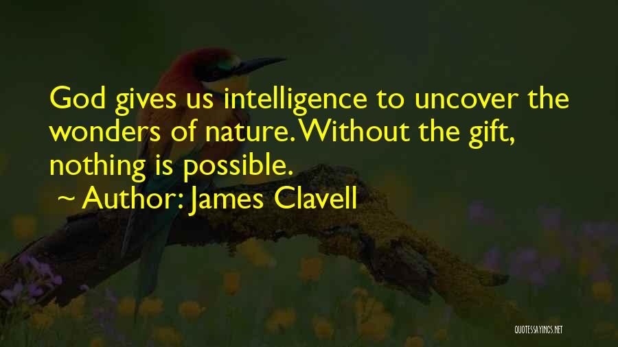 James Clavell Quotes: God Gives Us Intelligence To Uncover The Wonders Of Nature. Without The Gift, Nothing Is Possible.