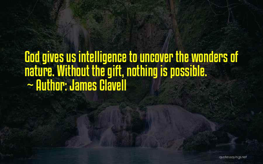 James Clavell Quotes: God Gives Us Intelligence To Uncover The Wonders Of Nature. Without The Gift, Nothing Is Possible.
