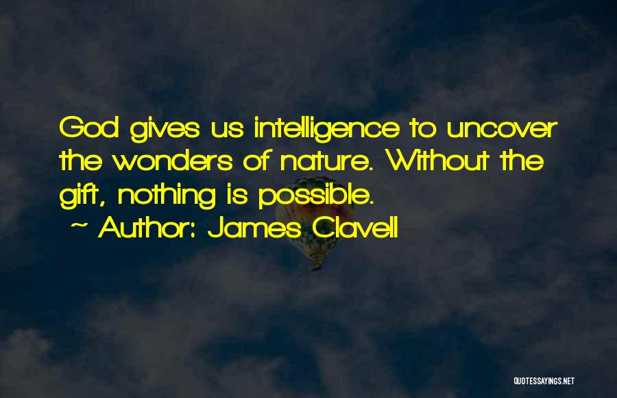 James Clavell Quotes: God Gives Us Intelligence To Uncover The Wonders Of Nature. Without The Gift, Nothing Is Possible.