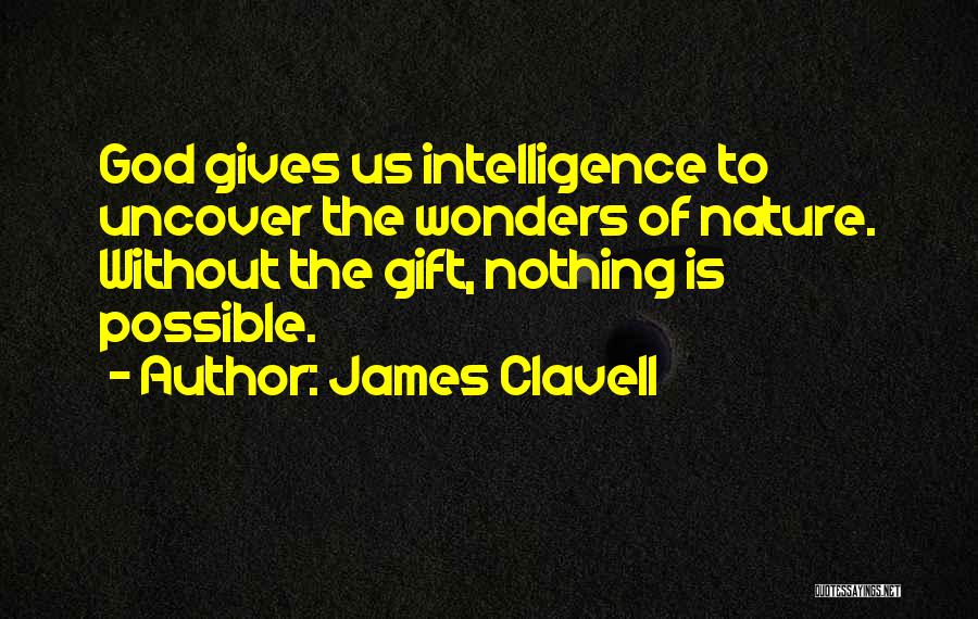 James Clavell Quotes: God Gives Us Intelligence To Uncover The Wonders Of Nature. Without The Gift, Nothing Is Possible.