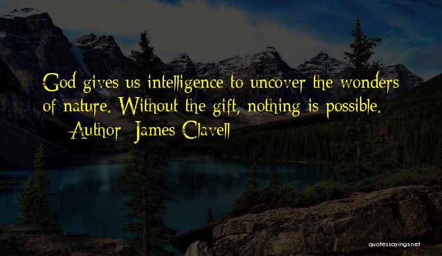 James Clavell Quotes: God Gives Us Intelligence To Uncover The Wonders Of Nature. Without The Gift, Nothing Is Possible.