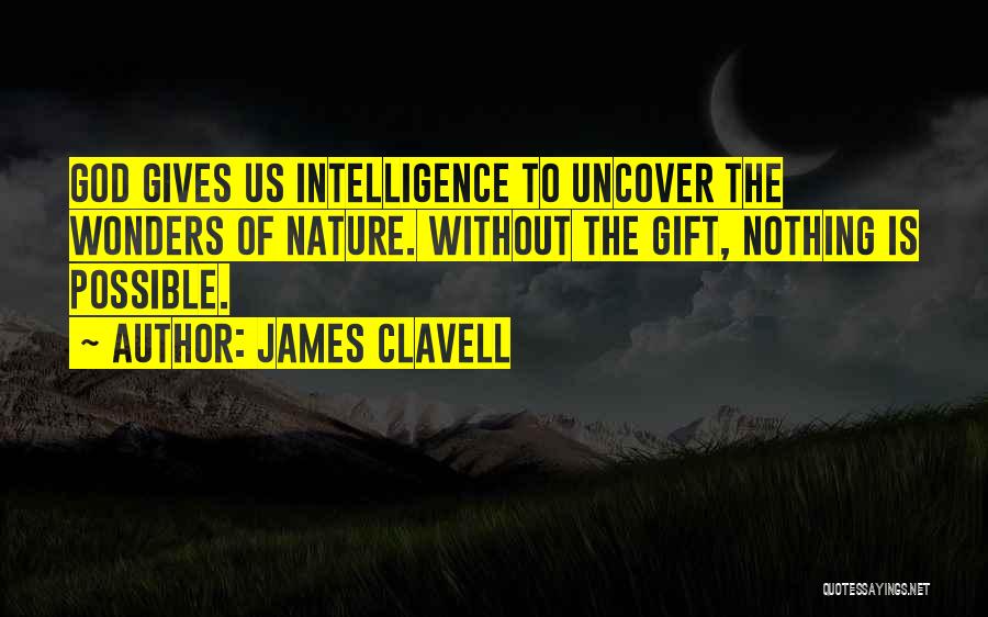 James Clavell Quotes: God Gives Us Intelligence To Uncover The Wonders Of Nature. Without The Gift, Nothing Is Possible.