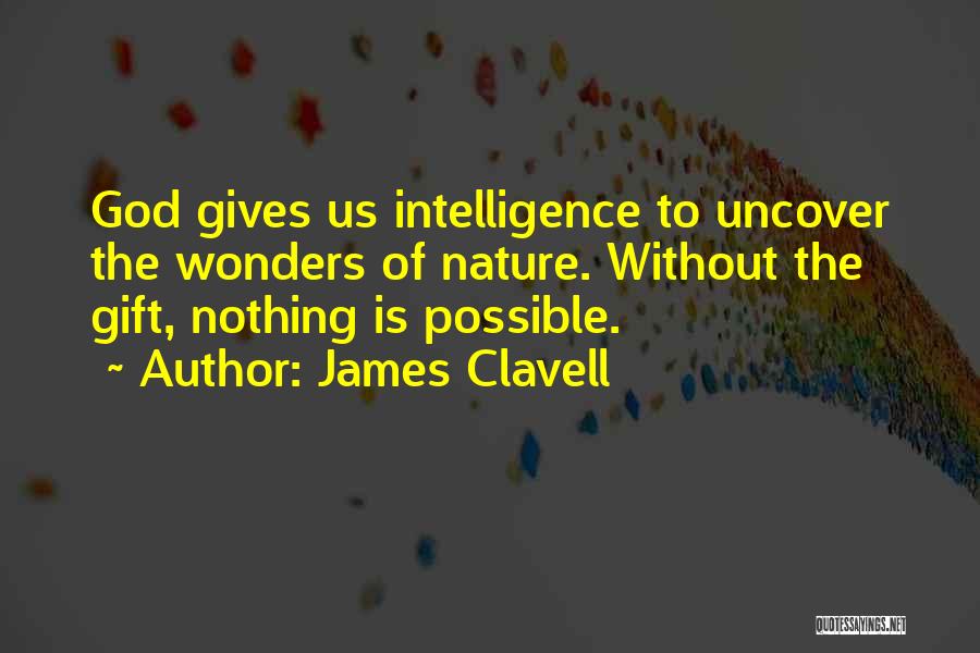 James Clavell Quotes: God Gives Us Intelligence To Uncover The Wonders Of Nature. Without The Gift, Nothing Is Possible.