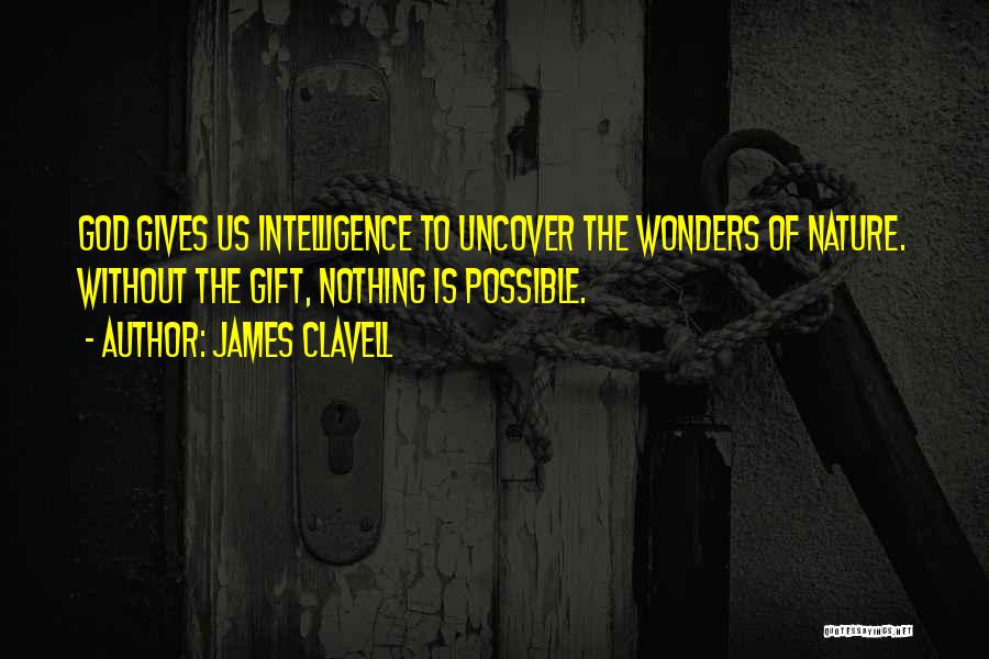 James Clavell Quotes: God Gives Us Intelligence To Uncover The Wonders Of Nature. Without The Gift, Nothing Is Possible.