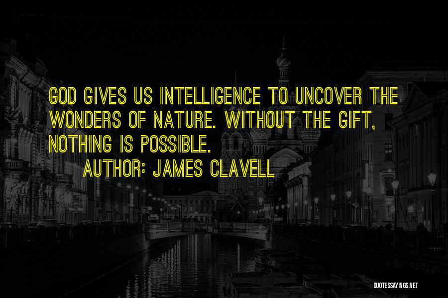 James Clavell Quotes: God Gives Us Intelligence To Uncover The Wonders Of Nature. Without The Gift, Nothing Is Possible.