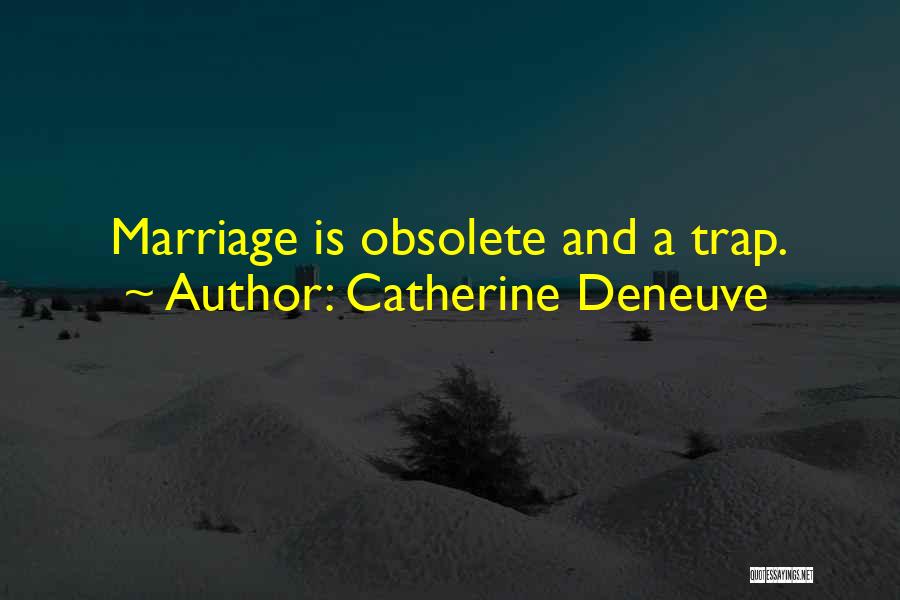 Catherine Deneuve Quotes: Marriage Is Obsolete And A Trap.