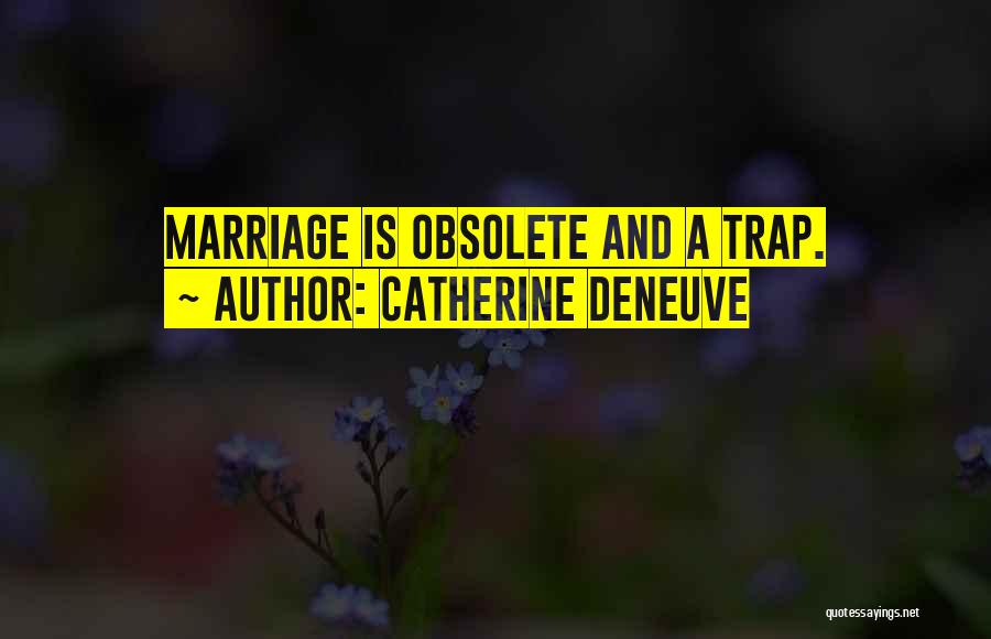 Catherine Deneuve Quotes: Marriage Is Obsolete And A Trap.