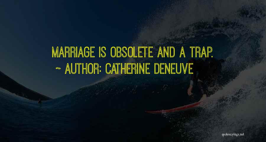 Catherine Deneuve Quotes: Marriage Is Obsolete And A Trap.