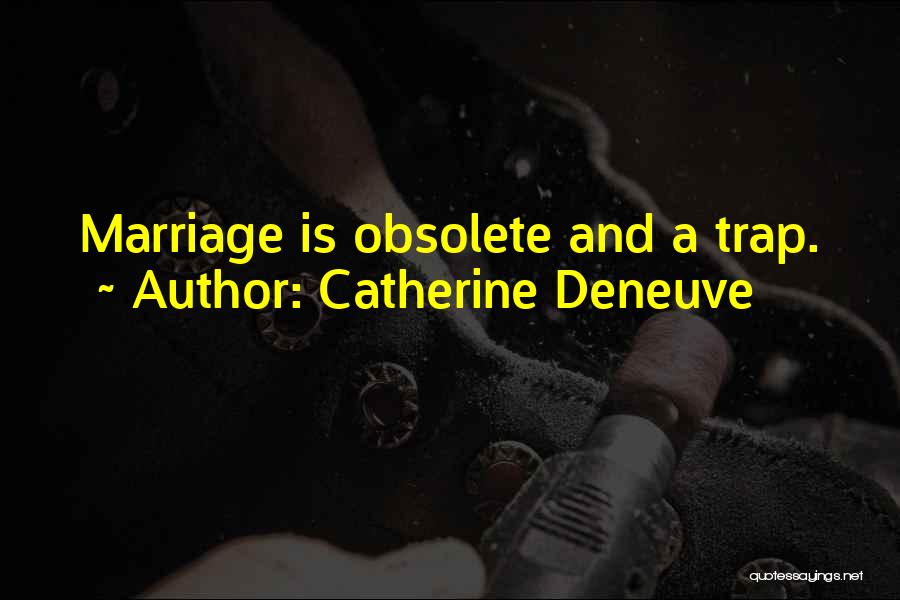 Catherine Deneuve Quotes: Marriage Is Obsolete And A Trap.
