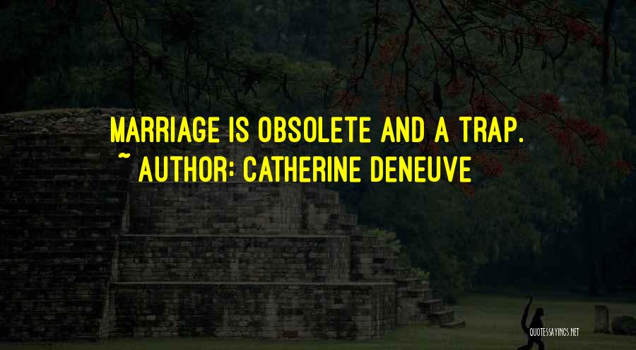 Catherine Deneuve Quotes: Marriage Is Obsolete And A Trap.