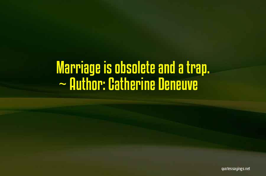 Catherine Deneuve Quotes: Marriage Is Obsolete And A Trap.