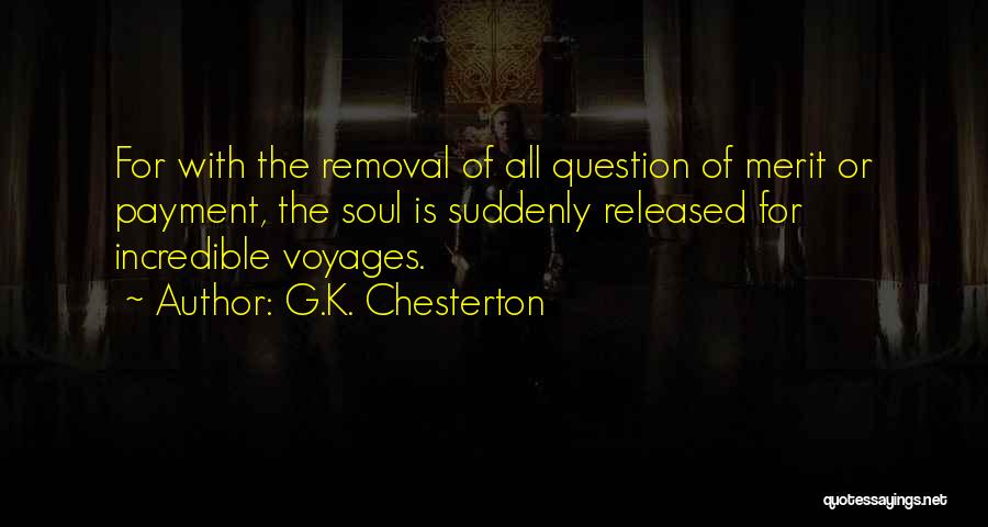 G.K. Chesterton Quotes: For With The Removal Of All Question Of Merit Or Payment, The Soul Is Suddenly Released For Incredible Voyages.