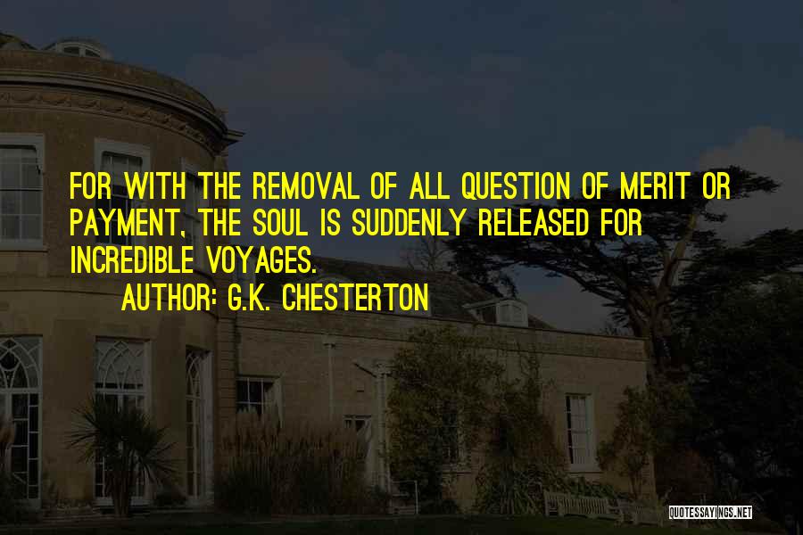 G.K. Chesterton Quotes: For With The Removal Of All Question Of Merit Or Payment, The Soul Is Suddenly Released For Incredible Voyages.